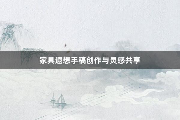 家具遐想手稿创作与灵感共享